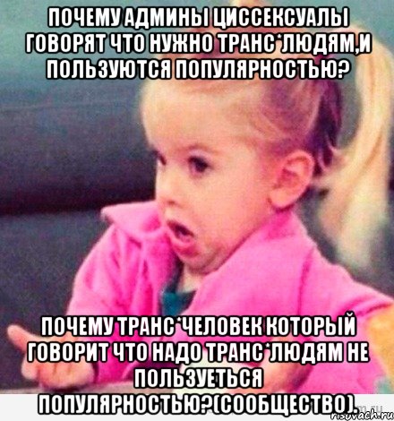 Почему админы циссексуалы говорят что нужно транс*людям,и пользуются популярностью? Почему транс*человек который говорит что надо транс*людям не пользуеться популярностью?(сообщество)., Мем  Ты говоришь (девочка возмущается)