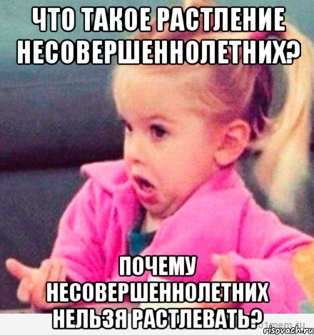 Что такое растление несовершеннолетних? Почему несовершеннолетних нельзя растлевать?, Мем  Ты говоришь (девочка возмущается)