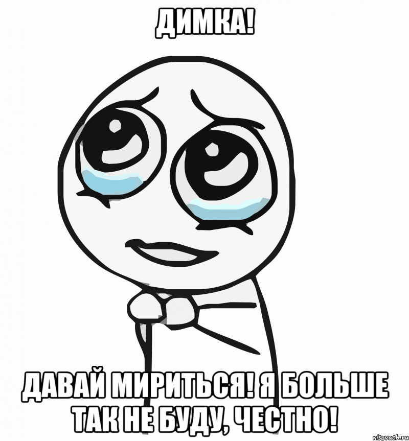 Димка! Давай мириться! Я больше так не буду, честно!, Мем  ну пожалуйста (please)