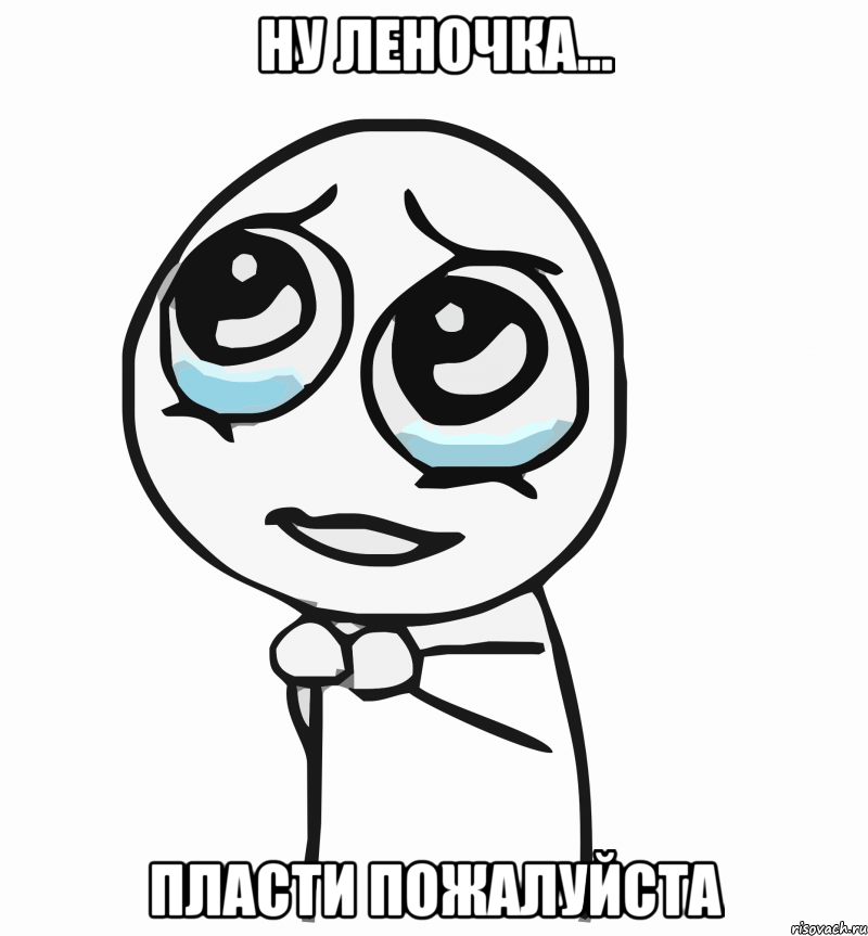 Ну Леночка... Пласти пожалуйста, Мем  ну пожалуйста (please)