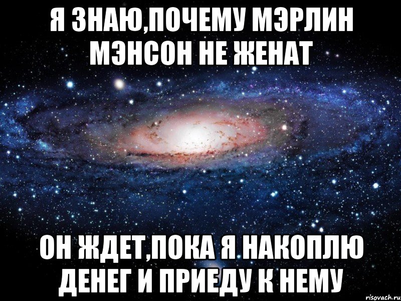 я знаю,почему мэрлин мэнсон не женат он ждет,пока я накоплю денег и приеду к нему, Мем Вселенная