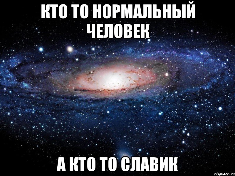 Кто то нормальный человек А кто то славик, Мем Вселенная