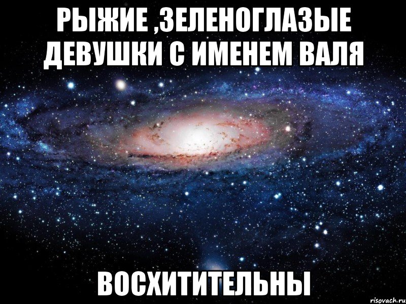 Рыжие ,Зеленоглазые девушки с именем Валя Восхитительны, Мем Вселенная