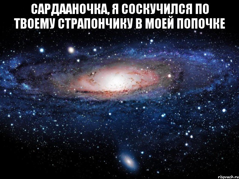 Сардааночка, я соскучился по твоему страпончику в моей попочке , Мем Вселенная