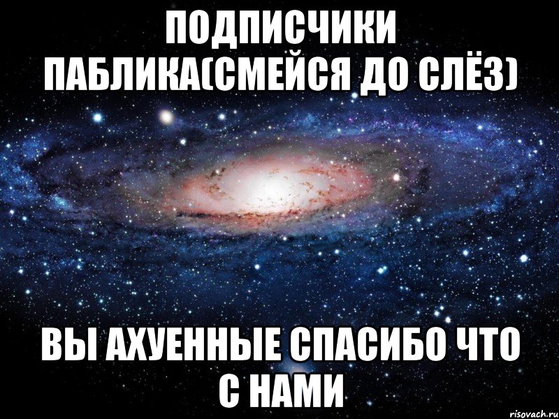 Подписчики Паблика(Смейся До Слёз) Вы Ахуенные Спасибо Что С нами, Мем Вселенная