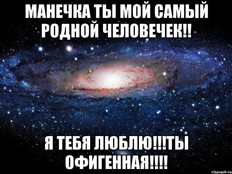 мАНЕЧКА ТЫ МОЙ САМЫЙ РОДНОЙ ЧЕЛОВЕЧЕК!! я ТЕБЯ ЛЮБЛЮ!!!ТЫ ОФИГЕННАЯ!!!!, Мем Вселенная