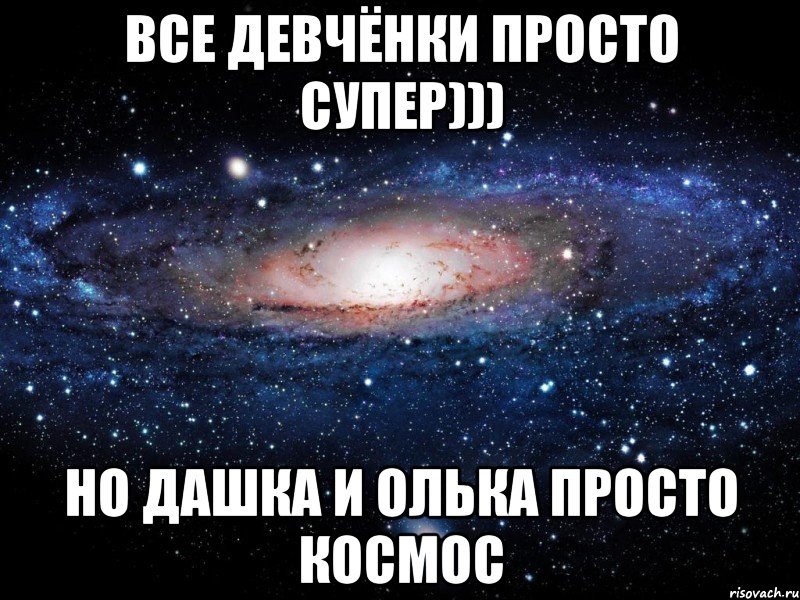 все девчёнки просто супер))) но дашка и олька просто космос, Мем Вселенная