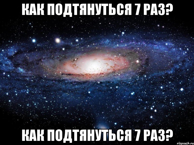 как подтянуться 7 раз? как подтянуться 7 раз?, Мем Вселенная