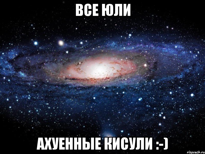 Все Юли ахуенные кисули :-), Мем Вселенная