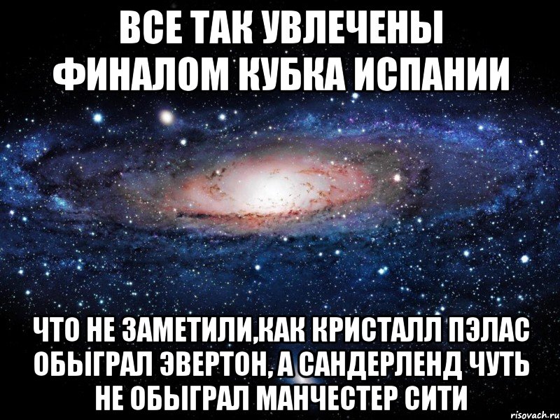 все так увлечены финалом кубка испании что не заметили,как кристалл пэлас обыграл эвертон, а сандерленд чуть не обыграл манчестер сити, Мем Вселенная