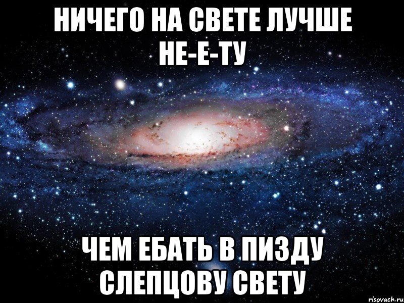 ничего на свете лучше не-е-ту Чем ебать в пизду Слепцову Свету, Мем Вселенная