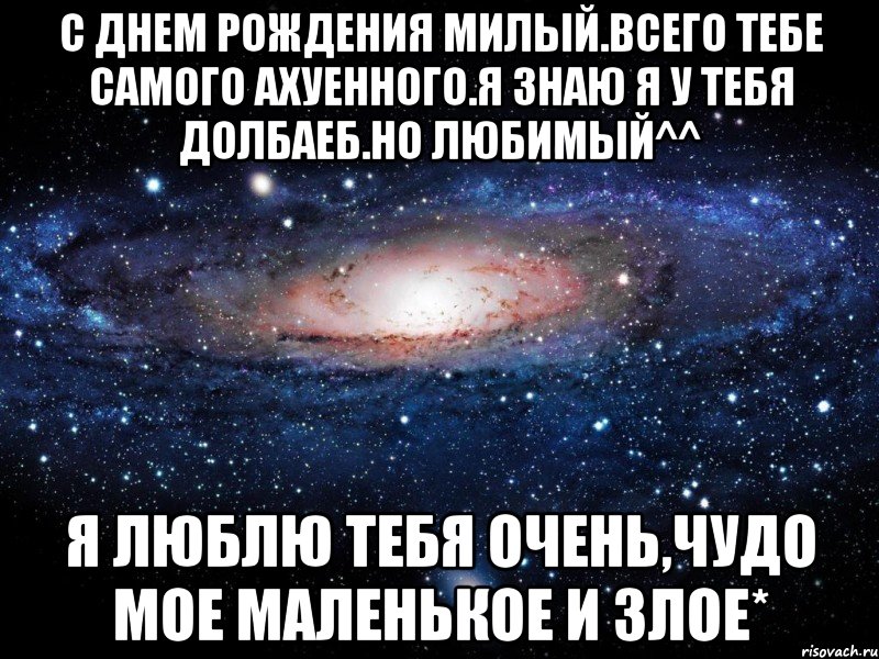 С днем рождения милый.Всего тебе самого ахуенного.Я знаю я у тебя долбаеб.Но любимый^^ Я люблю тебя очень,чудо мое маленькое и злое*, Мем Вселенная