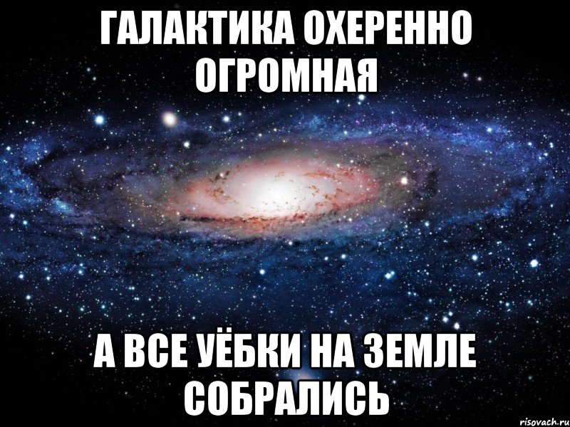 ГАЛАКТИКА ОХЕРЕННО ОГРОМНАЯ А ВСЕ УЁБКИ НА ЗЕМЛЕ СОБРАЛИСЬ, Мем Вселенная