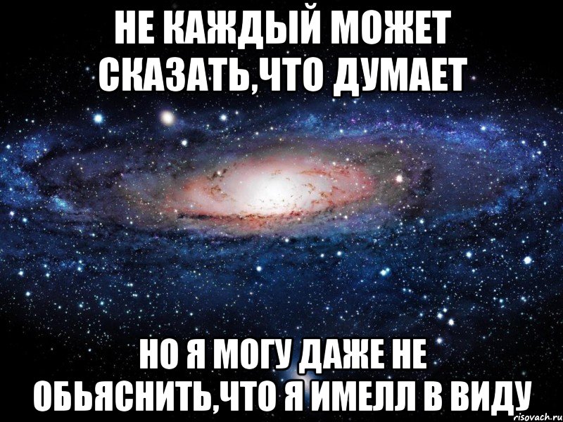 не каждый может сказать,что думает но я могу даже не обьяснить,что я имелл в виду, Мем Вселенная