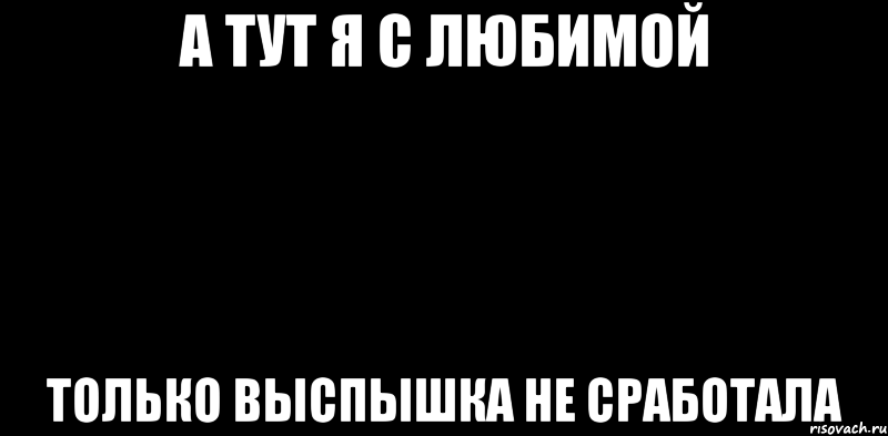 А ТУТ Я С ЛЮБИМОЙ ТОЛЬКО ВЫСПЫШКА НЕ СРАБОТАЛА