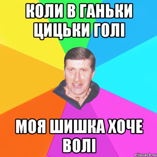 коли в ганьки цицьки голі моя шишка хоче волі