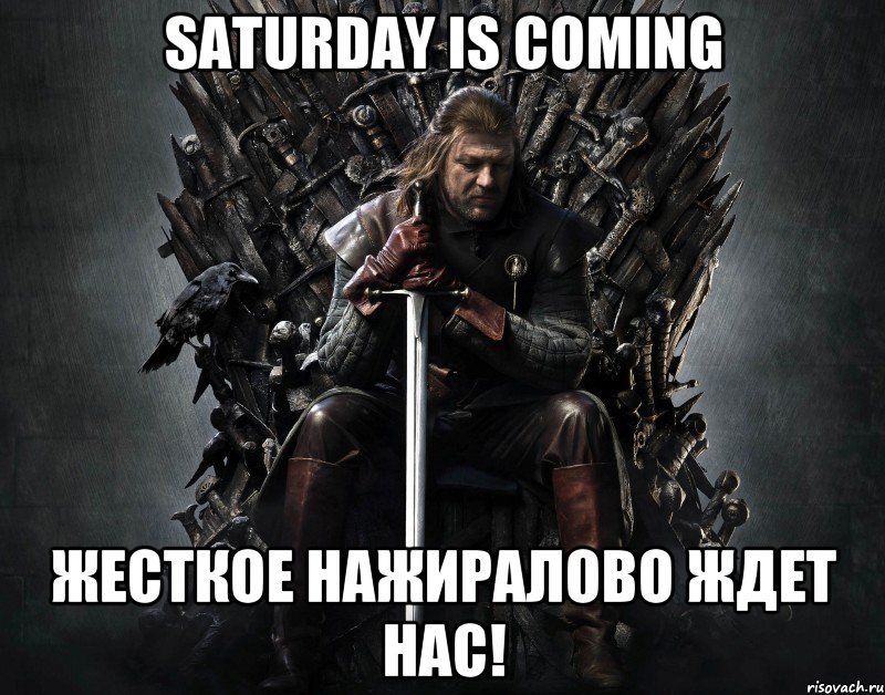 Saturday is coming Жесткое нажиралово ждет нас!