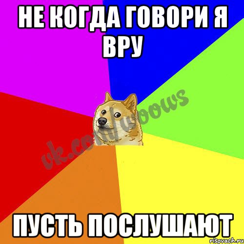 не когда говори я вру пусть послушают