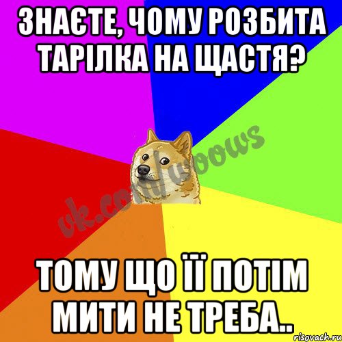 Знаєте, чому розбита тарілка на щастя? Тому що її потім мити не треба..