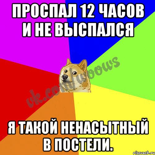 Проспал 12 часов и не выспался Я такой ненасытный в постели.