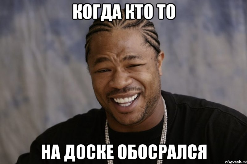 когда кто то на доске обосрался, Мем Xzibit