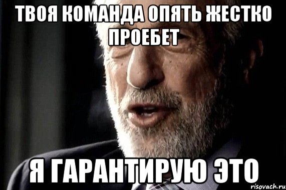твоя команда опять жестко проебет я гарантирую это