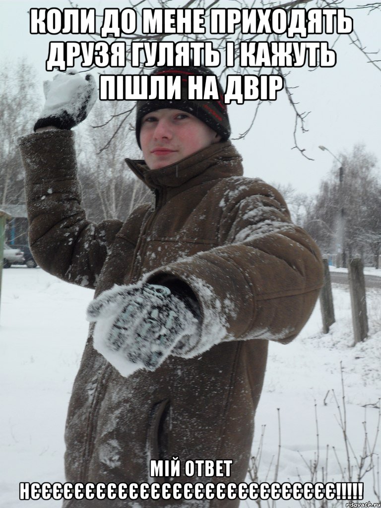 Коли до мене приходять друзя гулять і кажуть пішли на двір Мій ответ нєєєєєєєєєєєєєєєєєєєєєєєєєєєє!!!!!