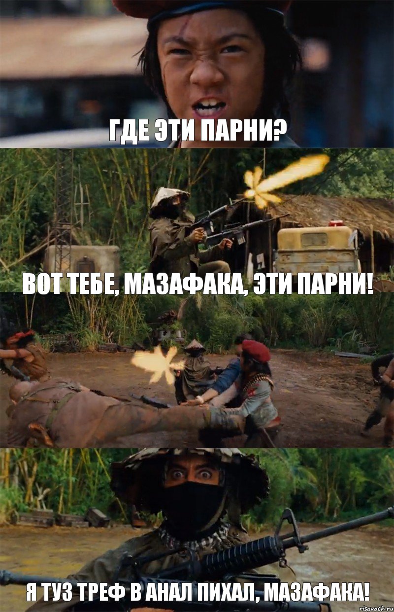 Где эти парни? Вот тебе, мазафака, эти парни!  я туз треф в анал пихал, мазафака!