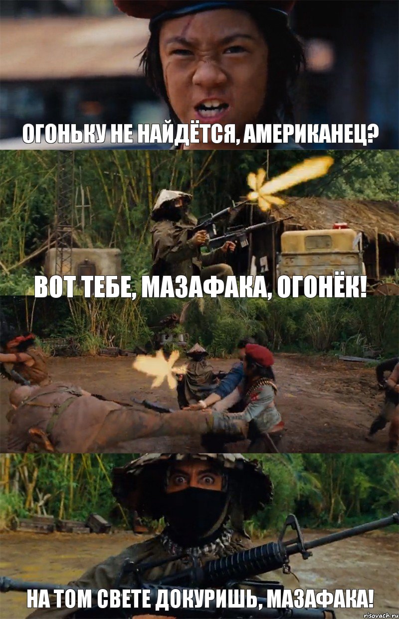 Огоньку не найдётся, американец? Вот тебе, мазафака, огонёк!  На том свете докуришь, мазафака!