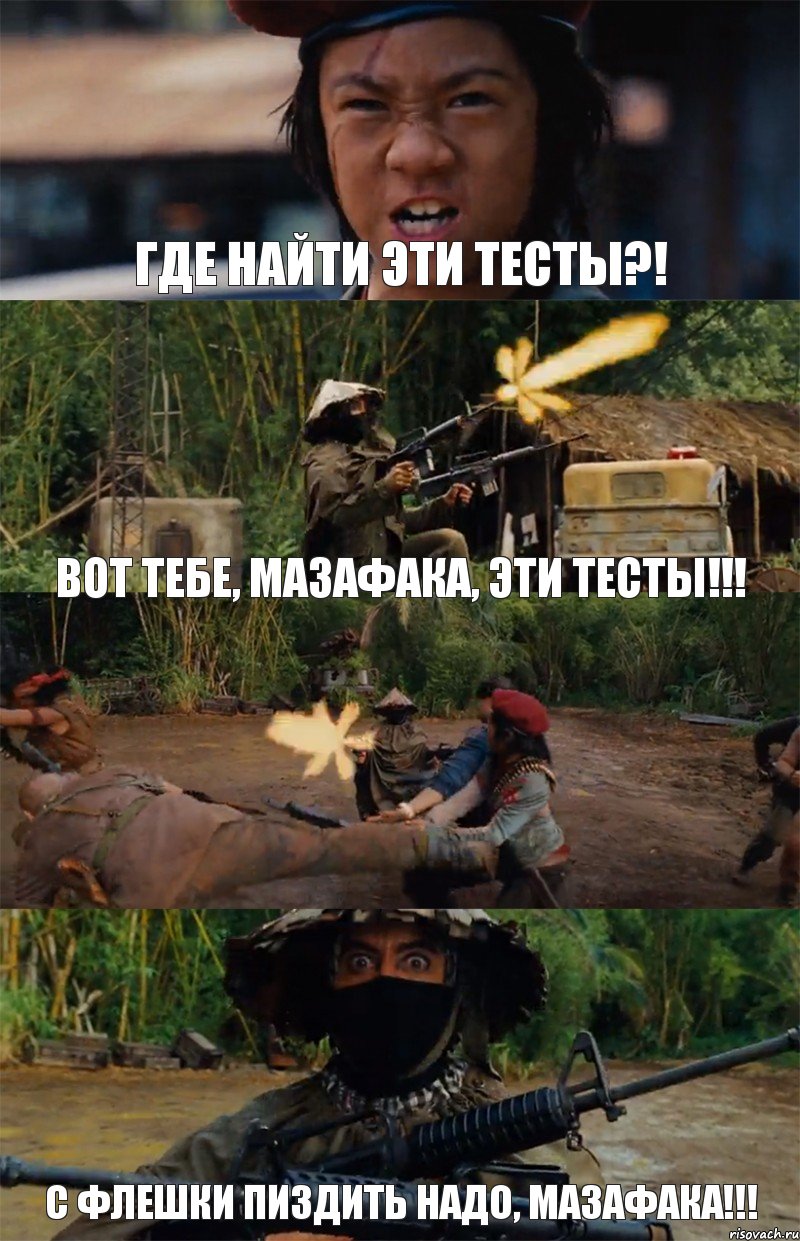 Где найти эти тесты?! Вот тебе, мазафака, эти тесты!!!  С флешки пиздить надо, мазафака!!!