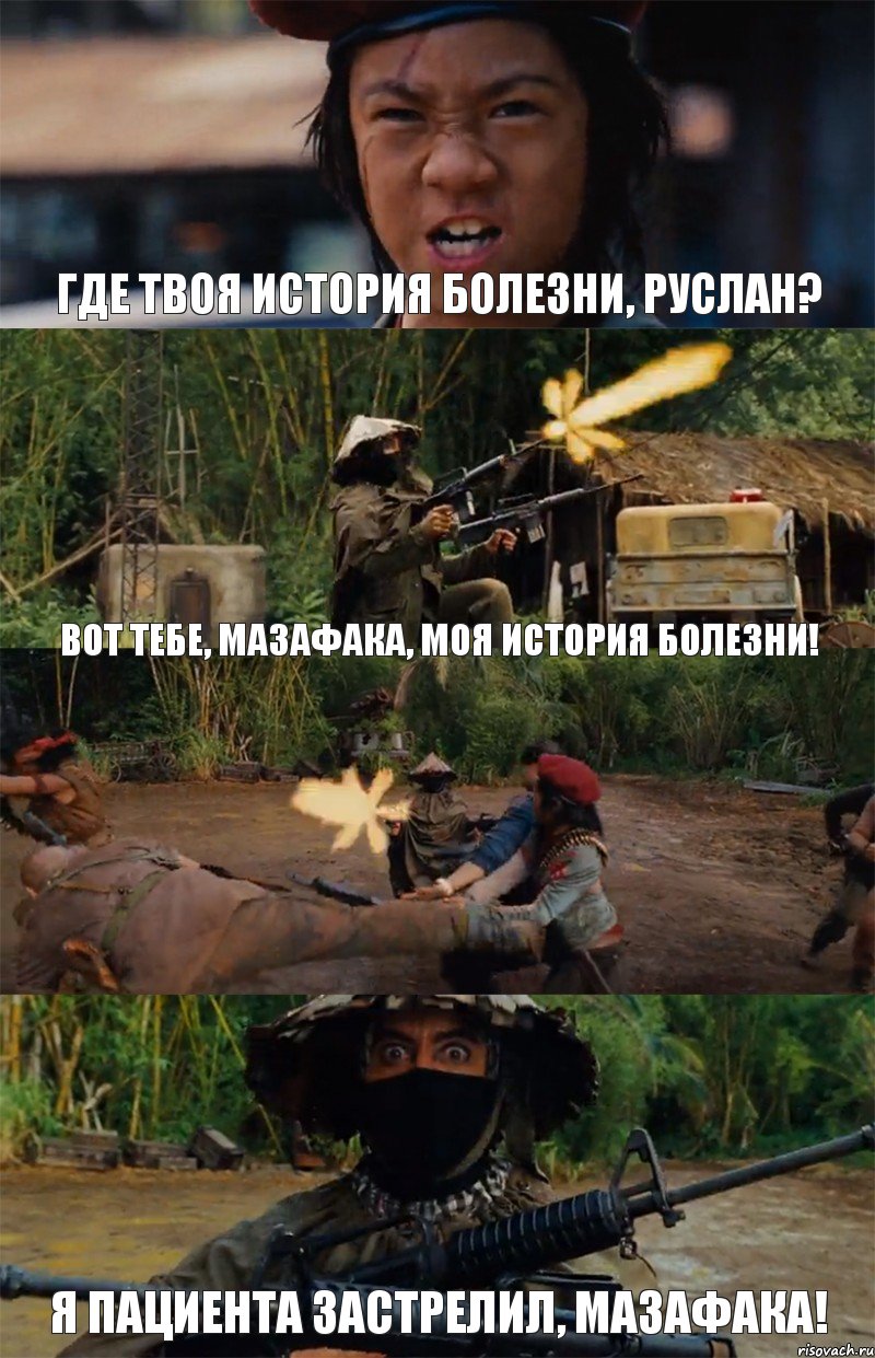 Где твоя история болезни, Руслан? Вот тебе, мазафака, моя история болезни!  Я пациента застрелил, мазафака!