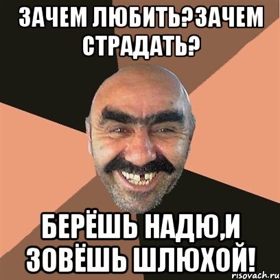 Зачем любить?Зачем страдать? Берёшь Надю,и зовёшь шлюхой!, Мем Я твой дом труба шатал