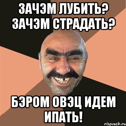 Зачэм лубить? Зачэм страдать? Бэром овэц Идем ипать!, Мем Я твой дом труба шатал