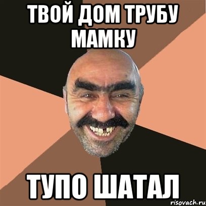 ТВОЙ ДОМ ТРУБУ МАМКУ ТУПО ШАТАЛ, Мем Я твой дом труба шатал
