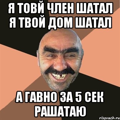 я товй член шатал я твой дом шатал а гавно за 5 сек рашатаю, Мем Я твой дом труба шатал