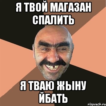 Я твой магазан спалить Я ТВАЮ ЖЫНУ ЙБАТЬ, Мем Я твой дом труба шатал