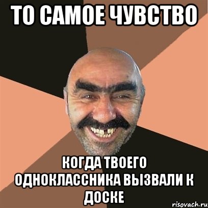 То самое чувство Когда твоего одноклассника вызвали к доске, Мем Я твой дом труба шатал