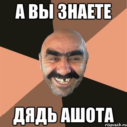 А вы знаете Дядь Ашота, Мем Я твой дом труба шатал