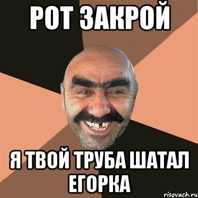 Рот закрой я твой труба шатал Егорка, Мем Я твой дом труба шатал