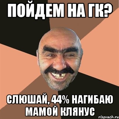 Пойдем на ГК? Слюшай, 44% нагибаю мамой клянус, Мем Я твой дом труба шатал