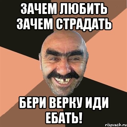 Зачем любить зачем страдать бери верку иди ебать!, Мем Я твой дом труба шатал