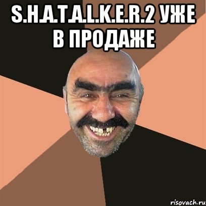 S.H.A.T.A.L.K.E.R.2 уже в продаже , Мем Я твой дом труба шатал