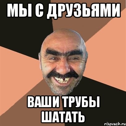 Мы с друзьями ваши трубы шатать, Мем Я твой дом труба шатал