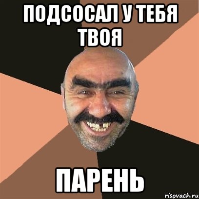 Подсосал у тебя твоя парень, Мем Я твой дом труба шатал