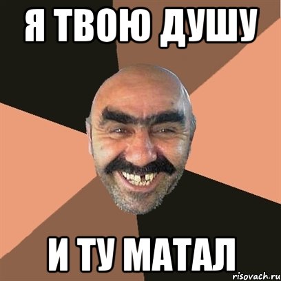 Я твою душу и ту матал, Мем Я твой дом труба шатал