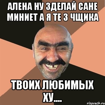 алена ну зделай сане миниет а я те 3 чщика твоих любимых ху...., Мем Я твой дом труба шатал
