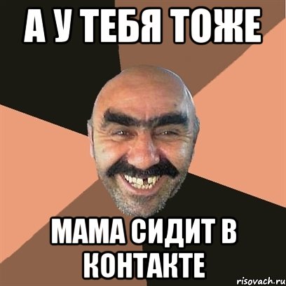 а у тебя тоже мама сидит в контакте, Мем Я твой дом труба шатал