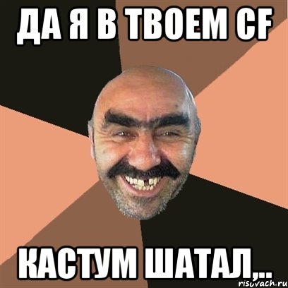 Да я в твоем CF Кастум шатал,.., Мем Я твой дом труба шатал