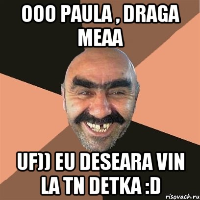 Ooo Paula , dRAGA MEAA uF)) eU Deseara vin la tn detka :D, Мем Я твой дом труба шатал