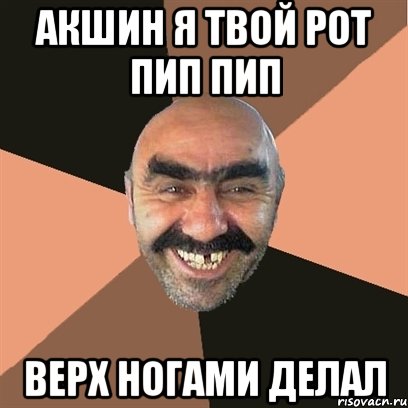 Акшин я твой рот пип пип верх ногами делал, Мем Я твой дом труба шатал